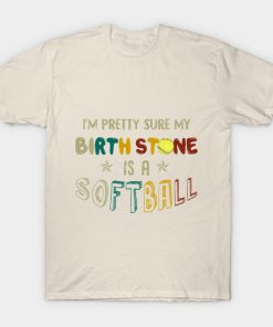 I_m Pretty Sure My Birth Stone Is A Softball T-shi