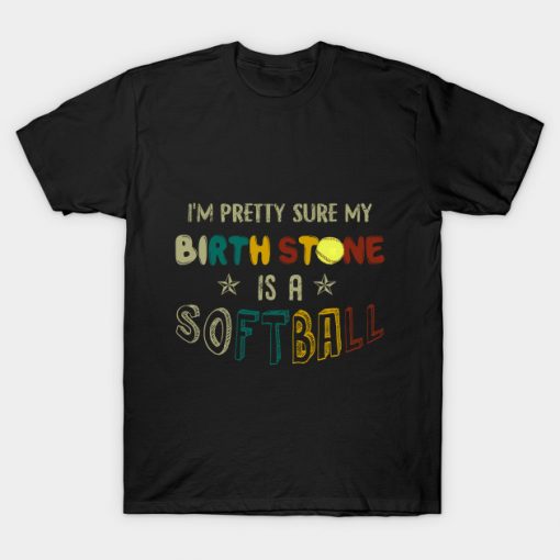I_m Pretty Sure My Birth Stone Is A Softball T-shi