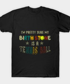 I_m Pretty Sure My Birth Stone Is A Tennis Ball T-