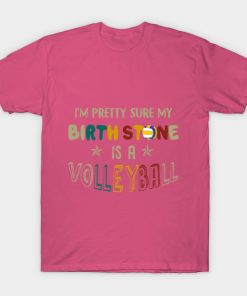 I_m Pretty Sure My Birth Stone Is A Volleyball T-s